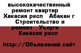 высококачественный ремонт квартир   - Хакасия респ., Абакан г. Строительство и ремонт » Услуги   . Хакасия респ.